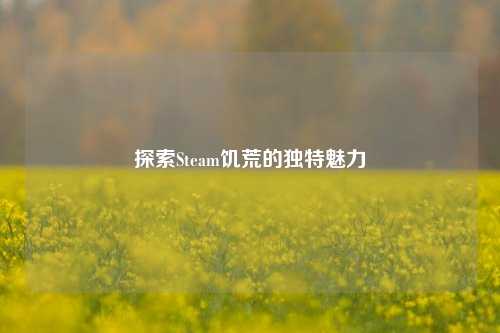 探索Steam饥荒的独特魅力