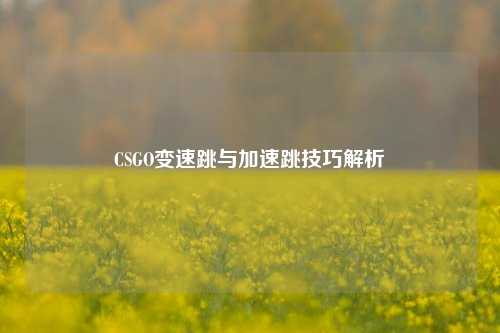 CSGO变速跳与加速跳技巧解析