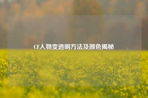 CF人物变透明方法及颜色揭秘