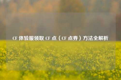 CF 体验服领取 CF 点（CF 点券）方法全解析