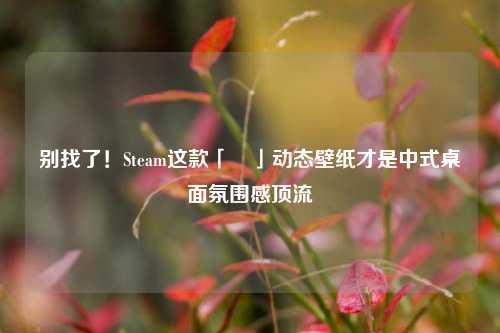 别找了！Steam这款「囍」动态壁纸才是中式桌面氛围感顶流