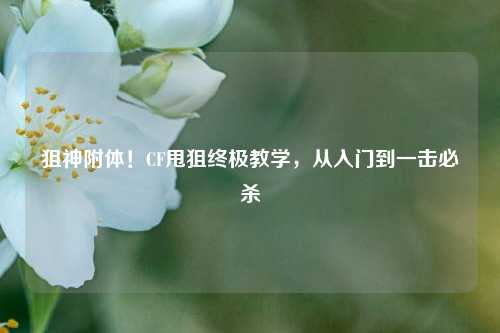 狙神附体！CF甩狙终极教学，从入门到一击必杀