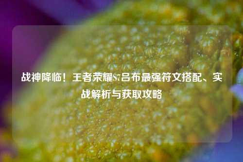 战神降临！王者荣耀S7吕布最强符文搭配、实战解析与获取攻略